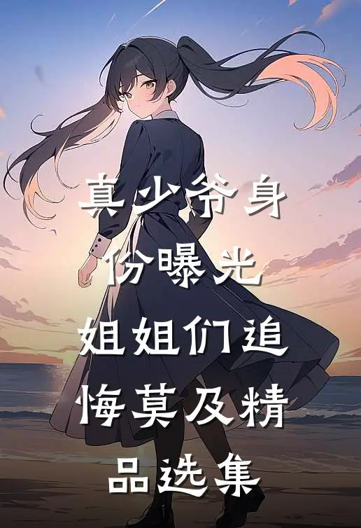 真少爷身份曝光，姐姐们追悔莫及精品选集