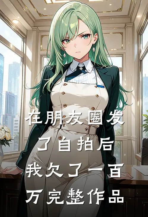 在朋友圈发了自拍后,我欠了一百万完整作品怎么办