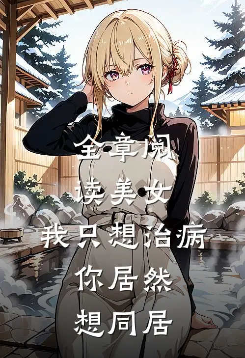 全章阅读美女，我只想治病，你居然想同居