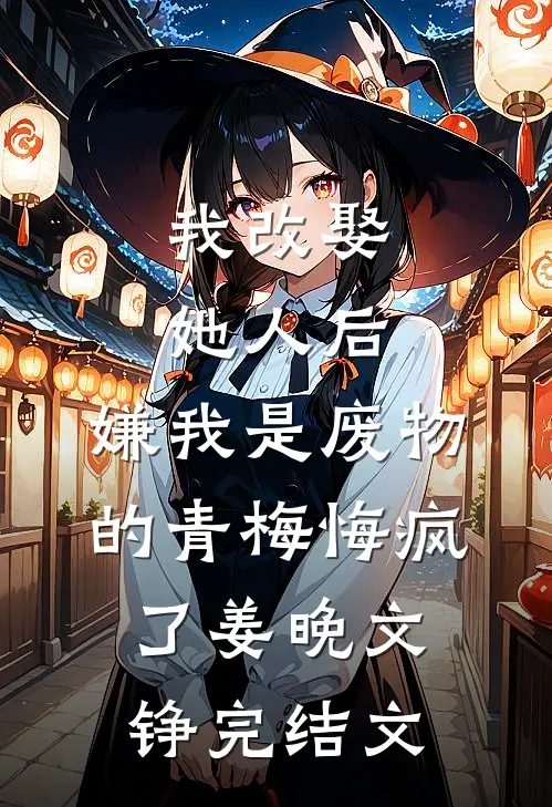 我改娶她人后，嫌我是废物的青梅悔疯了姜晚文铮完结文