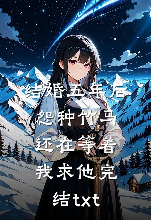 结婚五年后，怨种竹马还在等着我求他完结txt