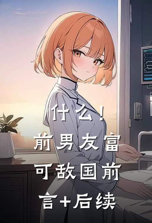 什么！前男友富可敌国前言+后续