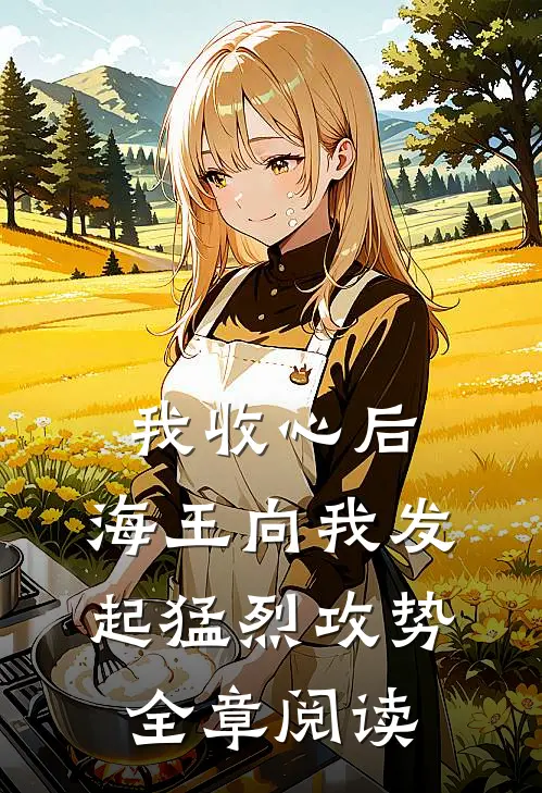 我收心后，海王向我发起猛烈攻势全章阅读