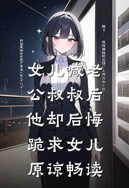 女儿喊老公叔叔后，他却后悔跪求女儿原谅畅读