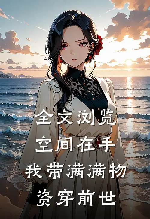 全文浏览空间在手，我带满满物资穿前世