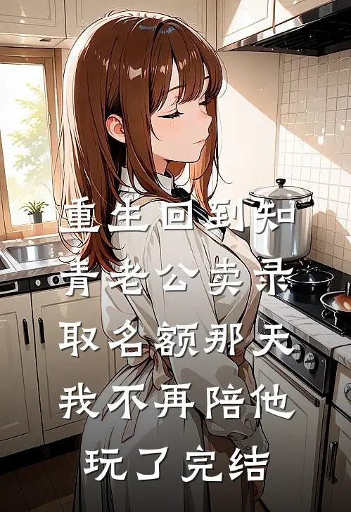 重生回到知青老公卖录取名额那天，我不再陪他玩了完结