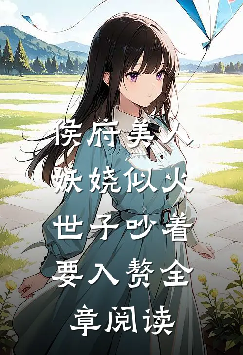 侯府美人妖娆似火，世子吵着要入赘全章阅读