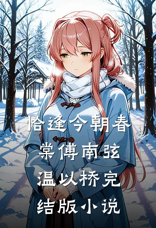 恰逢今朝春棠傅南弦温以桥完结版小说