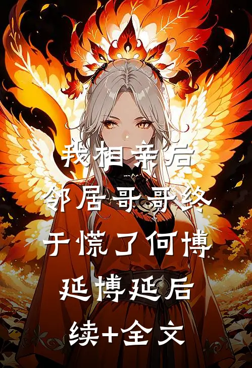 我相亲后，邻居哥哥终于慌了何博延博延后续+全文