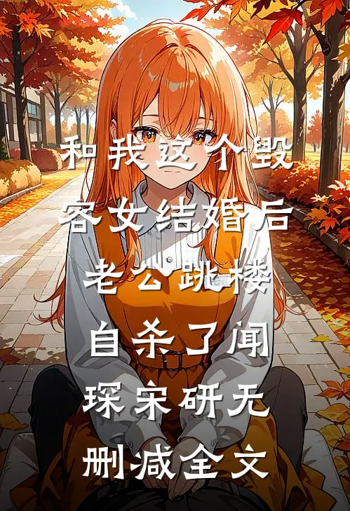 和我这个毁容女结婚后，老公跳楼自杀了闻琛宋研无删减全文