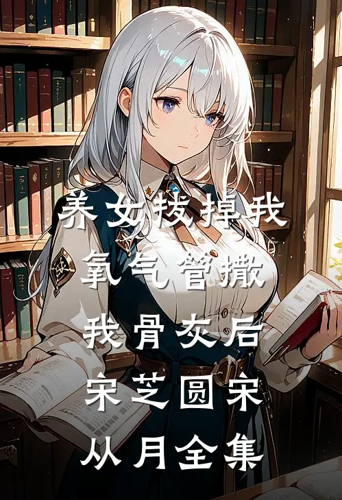 养女拔掉我氧气管撒我骨灰后宋芝圆宋从月全集