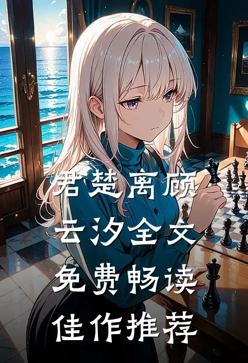 君楚离顾云汐全文免费畅读佳作推荐