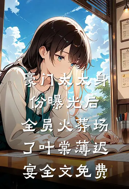 豪门太太身份曝光后，全员火葬场了叶棠薄迟宴全文免费