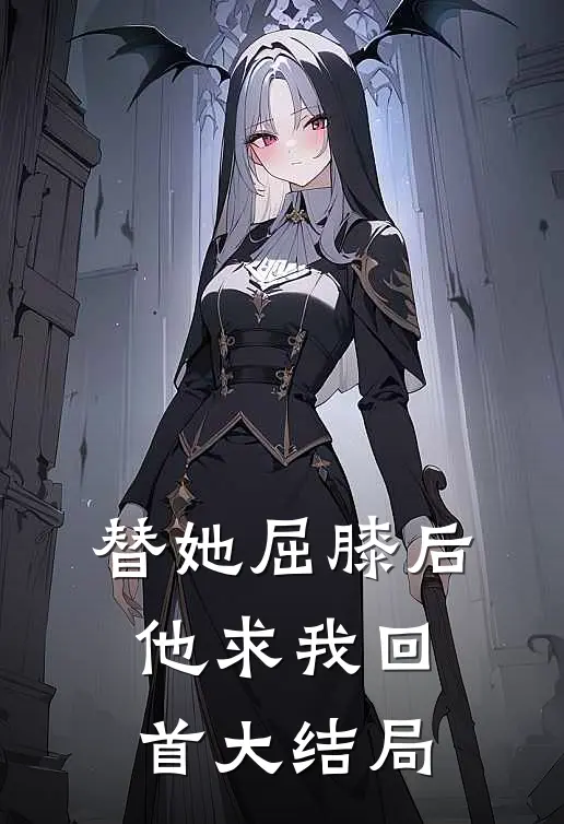 替她屈膝后，他求我回首大结局