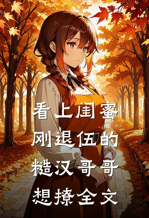 看上闺蜜刚退伍的糙汉哥哥，想撩全文