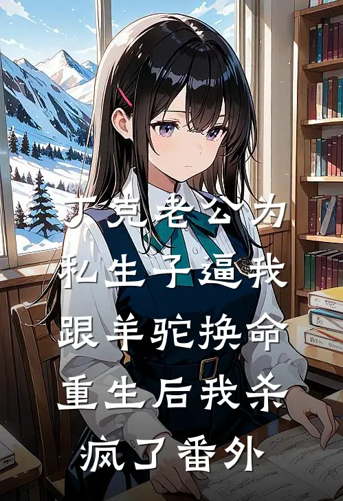 丁克老公为私生子逼我跟羊驼换命，重生后我杀疯了番外