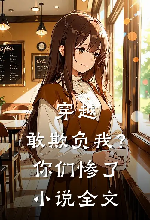穿越：敢欺负我？你们惨了小说全文