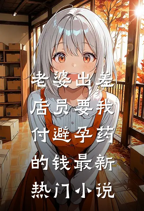 老婆出差，店员要我付避孕药的钱最新热门小说