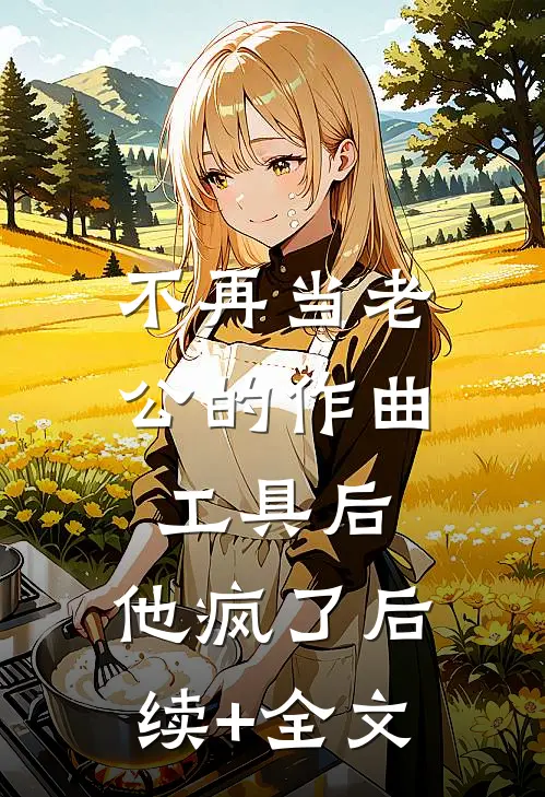 不再当老公的作曲工具后，他疯了后续+全文