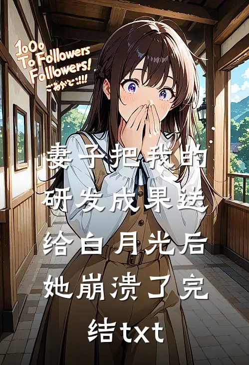 妻子把我的研发成果送给白月光后，她崩溃了完结txt