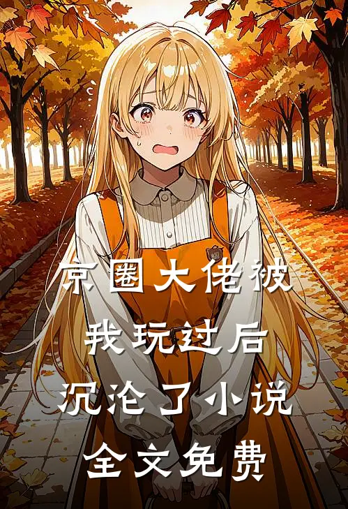 京圈大佬被我玩过后，沉沦了小说全文免费