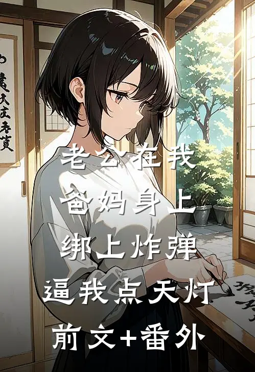老公在我爸妈身上绑上炸弹，逼我点天灯前文+番外