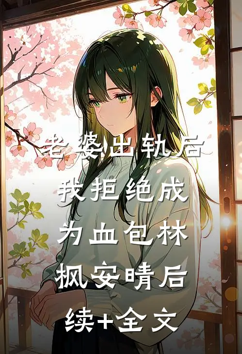 老婆出轨后我拒绝成为血包林枫安晴后续+全文