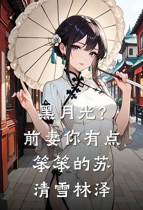 黑月光？前妻你有点笨笨的苏清雪林泽