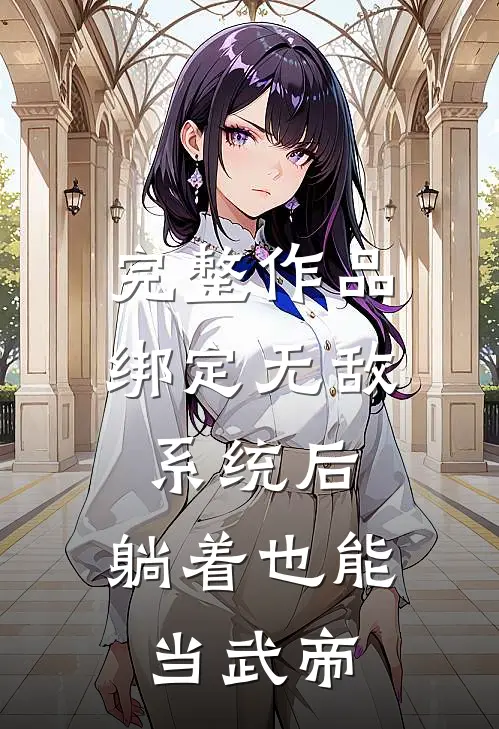 完整作品绑定无敌系统后，躺着也能当武帝