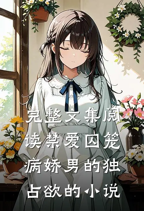 完整文集阅读禁爱囚笼病娇男的独占欲的小说