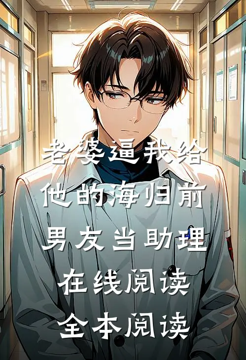 老婆逼我给他的海归前男友当助理在线阅读全本阅读