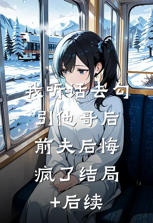 我听话去勾引他哥后，前夫后悔疯了结局+后续