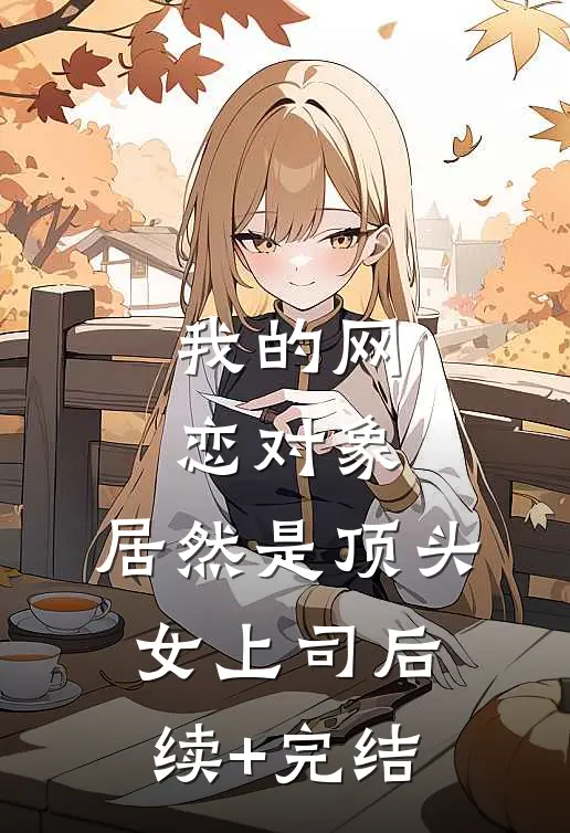 我的网恋对象，居然是顶头女上司后续+完结