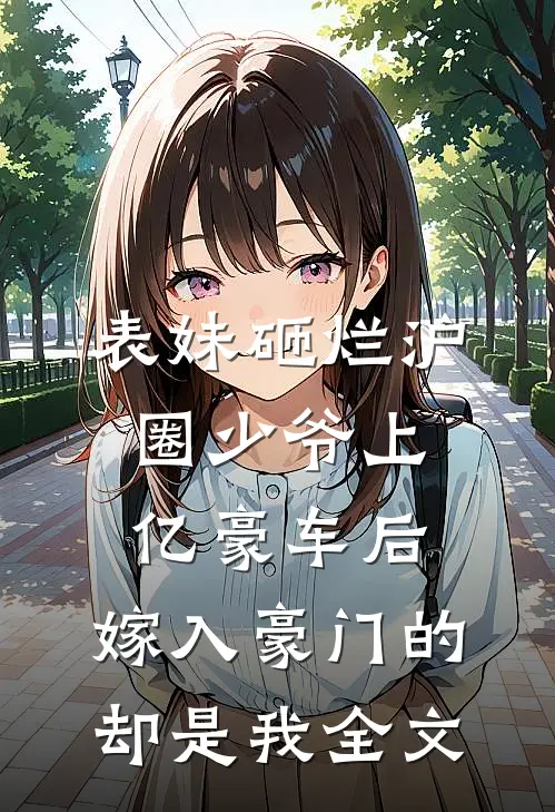 表妹砸烂沪圈少爷上亿豪车后，嫁入豪门的却是我全文