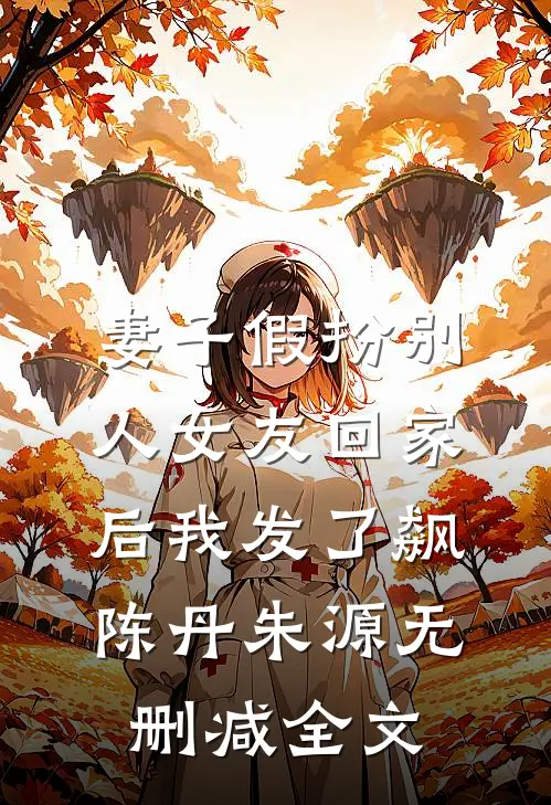 妻子假扮别人女友回家后我发了飙陈丹朱源无删减全文