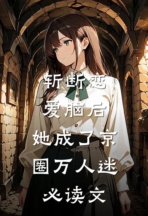 斩断恋爱脑后，她成了京圈万人迷必读文