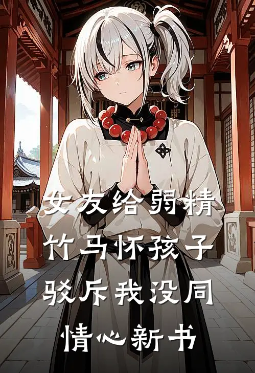 女友给弱精竹马怀孩子，驳斥我没同情心新书