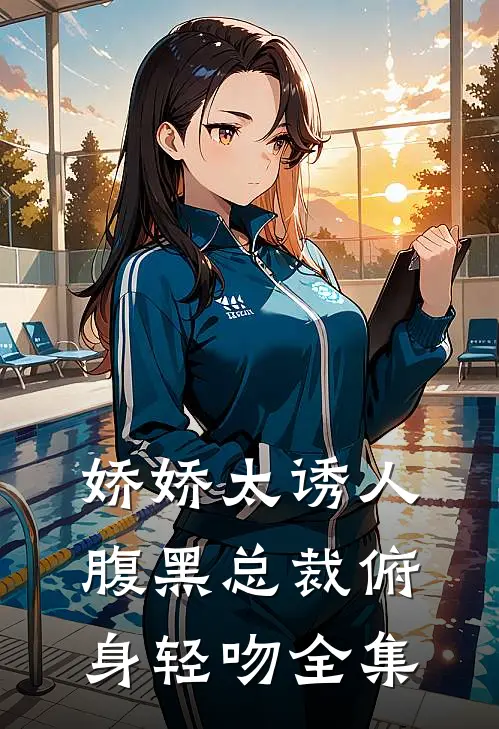 娇娇太诱人，腹黑总裁俯身轻吻全集