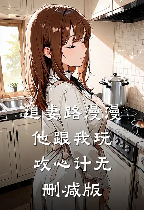 追妻路漫漫，他跟我玩攻心计无删减版