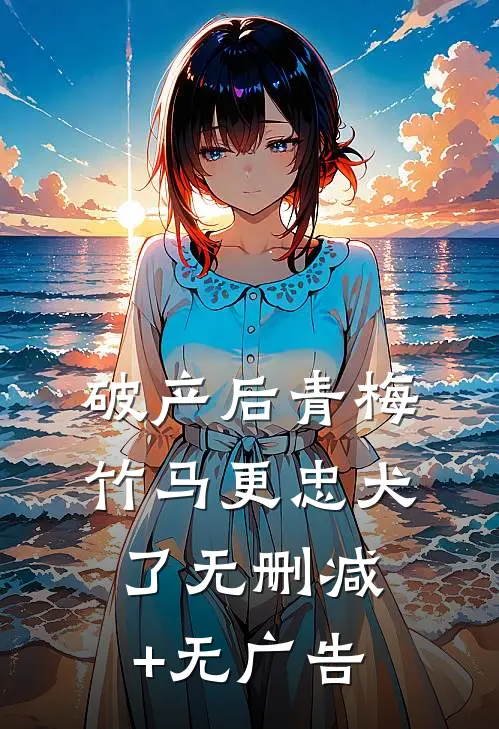 破产后青梅竹马更忠犬了无删减+无广告