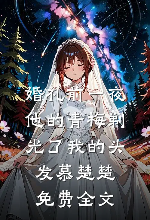 婚礼前一夜，他的青梅剃光了我的头发慕楚楚免费全文