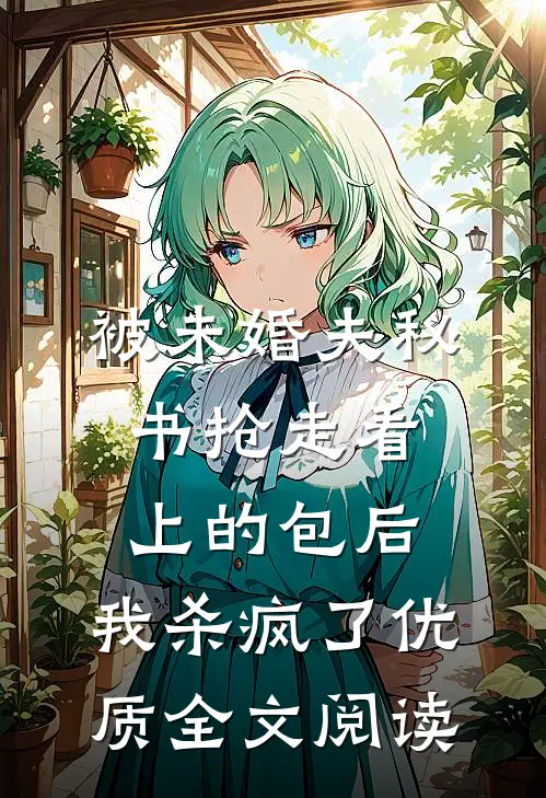 被未婚夫秘书抢走看上的包后，我杀疯了优质全文阅读