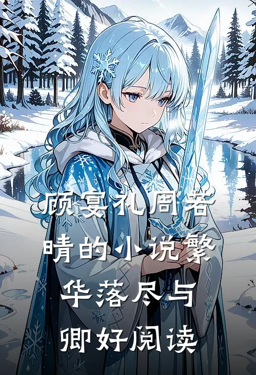 顾宴礼周若晴的小说繁华落尽与卿好阅读