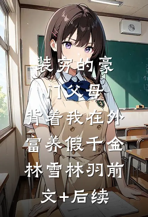 装穷的豪门父母，背着我在外富养假千金林雪林羽前文+后续