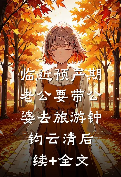 临近预产期，老公要带公婆去旅游钟钧云清后续+全文