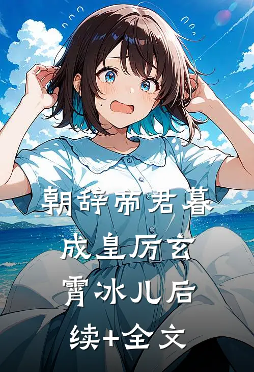 朝辞帝君暮成皇厉玄霄冰儿后续+全文