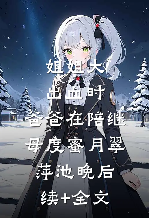 姐姐大出血时，爸爸在陪继母度蜜月翠萍池晚后续+全文