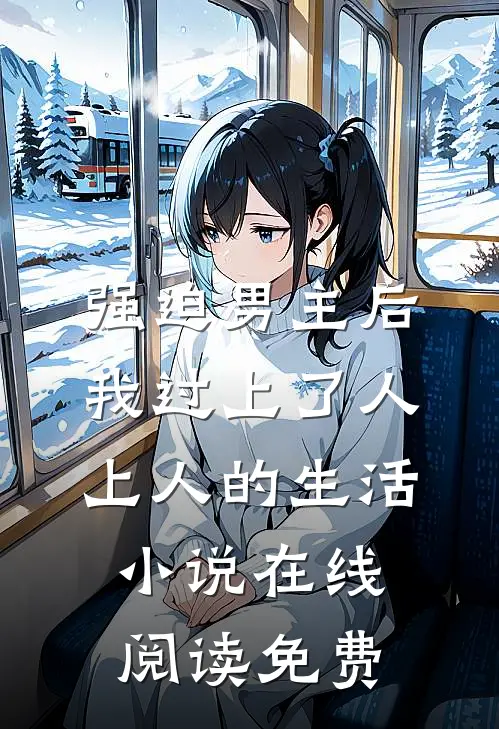 强迫男主后，我过上了人上人的生活小说在线阅读免费