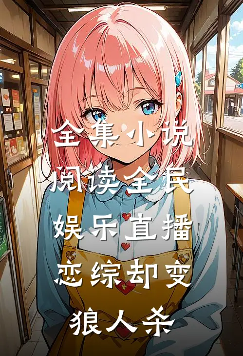 全集小说阅读全民娱乐直播，恋综却变狼人杀