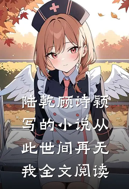 陆乾顾诗颖写的小说从此世间再无我全文阅读